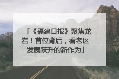 《福建日报》聚焦龙岩！首位背后，看老区发展跃升的新作为