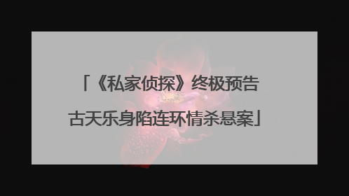 《私家侦探》终极预告 古天乐身陷连环情杀悬案