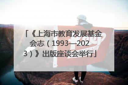《上海市教育发展基金会志（1993—2023）》出版座谈会举行