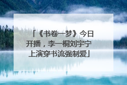 《书卷一梦》今日开播，李一桐刘宇宁上演穿书流强制爱
