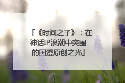 《时间之子》：在神话IP浪潮中突围的国漫原创之光