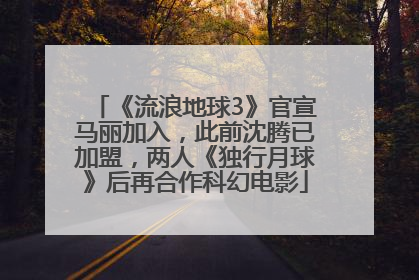 《流浪地球3》官宣马丽加入，此前沈腾已加盟，两人《独行月球》后再合作科幻电影
