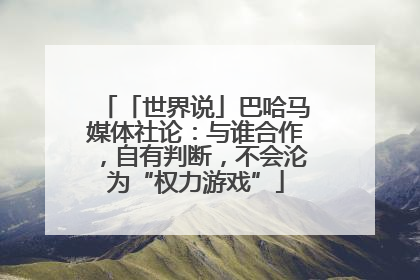 「世界说」巴哈马媒体社论：与谁合作，自有判断，不会沦为“权力游戏”