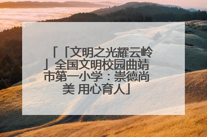 「文明之光耀云岭」全国文明校园曲靖市第一小学：崇德尚美 用心育人