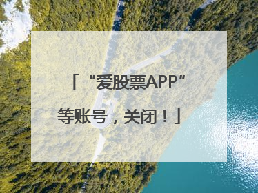 “爱股票APP”等账号，关闭！