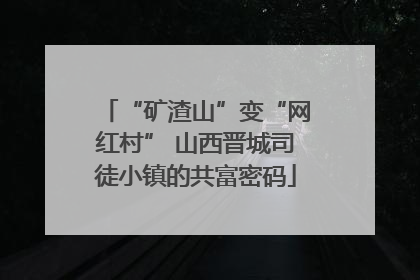 “矿渣山”变“网红村” 山西晋城司徒小镇的共富密码
