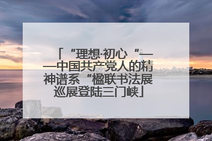 “理想·初心“——中国共产党人的精神谱系“楹联书法展巡展登陆三门峡
