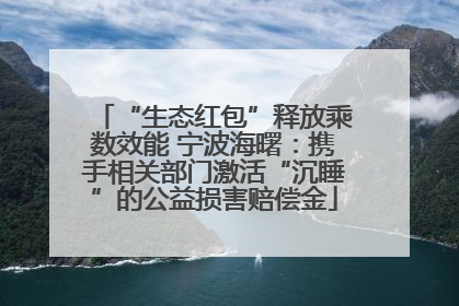 “生态红包”释放乘数效能 宁波海曙：携手相关部门激活“沉睡”的公益损害赔偿金
