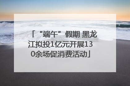 “端午”假期 黑龙江拟投1亿元开展130余场促消费活动