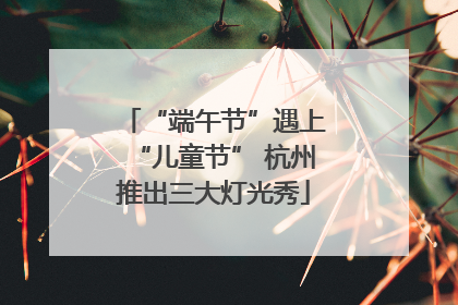 “端午节”遇上“儿童节” 杭州推出三大灯光秀