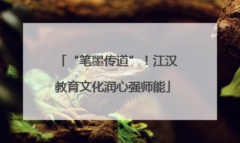 “笔墨传道”！江汉教育文化润心强师能