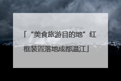 “美食旅游目的地”红框装置落地成都温江