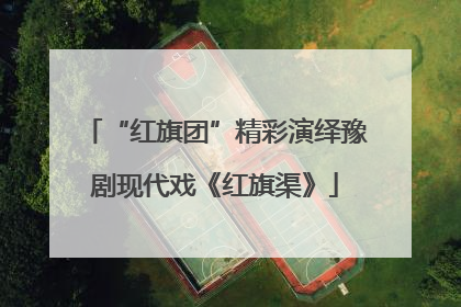“红旗团”精彩演绎豫剧现代戏《红旗渠》