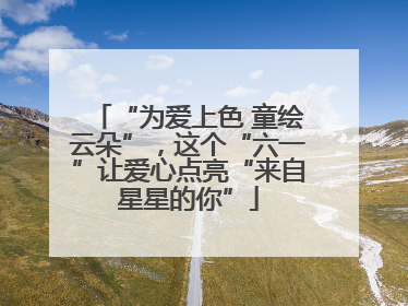 “为爱上色 童绘云朵”，这个“六一”让爱心点亮“来自星星的你”