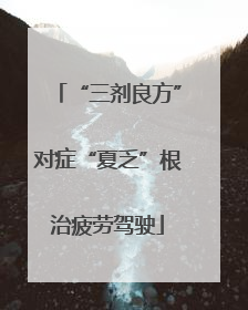 “三剂良方”对症“夏乏”根治疲劳驾驶