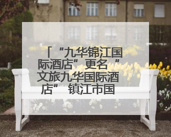 “九华锦江国际酒店”更名“文旅九华国际酒店” 镇江市国企酒店资源整合迈出重要一步