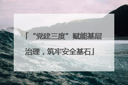“党建三度”赋能基层治理，筑牢安全基石