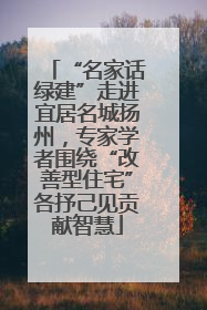 “名家话绿建”走进宜居名城扬州，专家学者围绕“改善型住宅”各抒己见贡献智慧