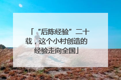 “后陈经验”二十载，这个小村创造的经验走向全国