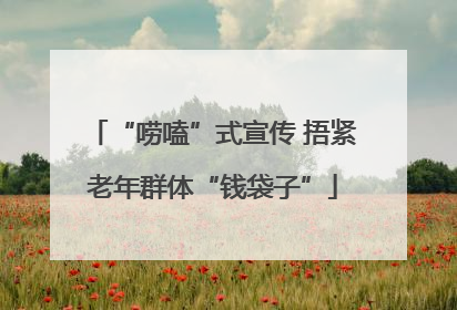 “唠嗑”式宣传 捂紧老年群体“钱袋子”