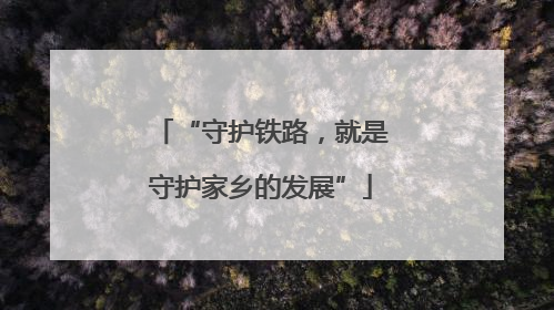 “守护铁路，就是守护家乡的发展”