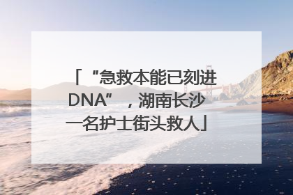 “急救本能已刻进DNA”，湖南长沙一名护士街头救人