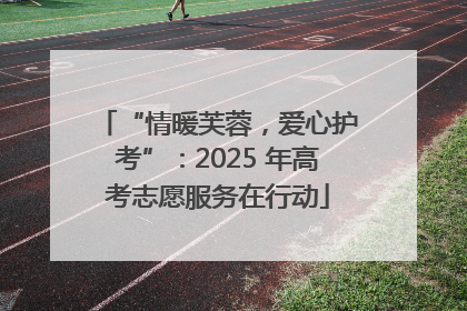 “情暖芙蓉，爱心护考”：2025 年高考志愿服务在行动