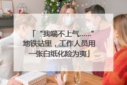 “我喘不上气……”地铁站里，工作人员用一张白纸化险为夷