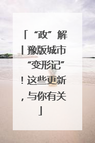 “政”解丨豫版城市“变形记”！这些更新，与你有关