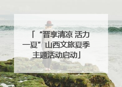 “晋享清凉 活力一夏”山西文旅夏季主题活动启动