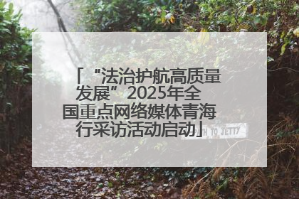 “法治护航高质量发展”2025年全国重点网络媒体青海行采访活动启动
