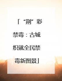 “荆”彩禁毒：古城织就全民禁毒新图景