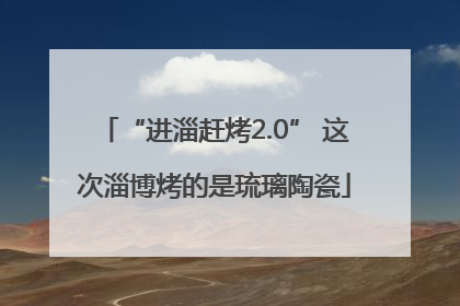 “进淄赶烤2.0” 这次淄博烤的是琉璃陶瓷