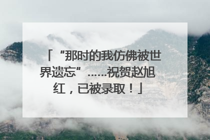 “那时的我仿佛被世界遗忘”……祝贺赵旭红，已被录取！