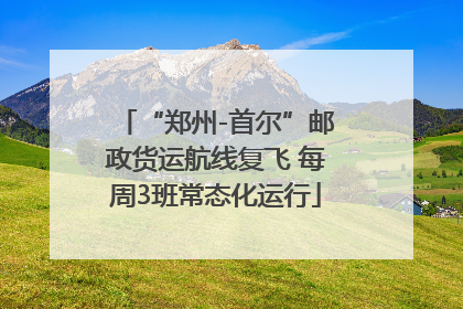 “郑州-首尔”邮政货运航线复飞 每周3班常态化运行