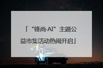 “锋尚·AI”主题公益市集活动热闹开启