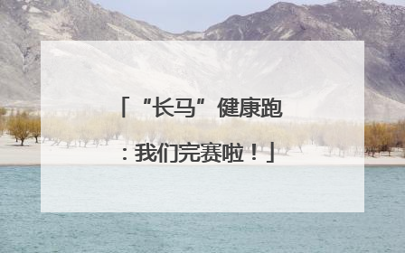 “长马”健康跑：我们完赛啦！