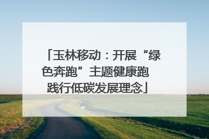 玉林移动：开展“绿色奔跑”主题健康跑 践行低碳发展理念