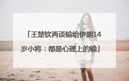 王楚钦再谈输给伊朗14岁小将：都是心理上的输