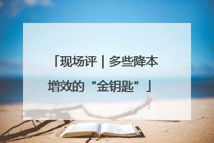 现场评｜多些降本增效的“金钥匙”