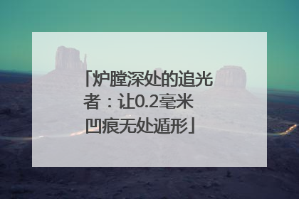炉膛深处的追光者：让0.2毫米凹痕无处遁形