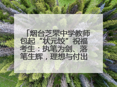 烟台芝罘中学教师包起“状元饺”祝福考生：执笔为剑、落笔生辉，理想与付出双向奔赴