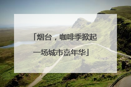 烟台，咖啡季掀起一场城市嘉年华
