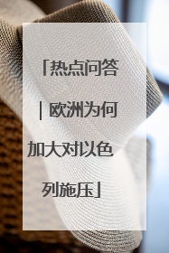 热点问答｜欧洲为何加大对以色列施压