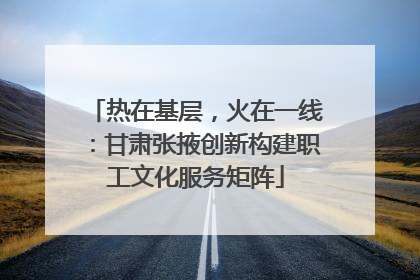 热在基层，火在一线：甘肃张掖创新构建职工文化服务矩阵