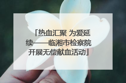 热血汇聚 为爱延续——临湘市检察院开展无偿献血活动