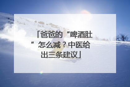 爸爸的“啤酒肚”怎么减？中医给出三条建议