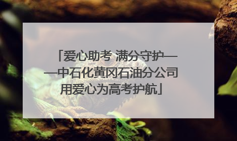 爱心助考 满分守护——中石化黄冈石油分公司用爱心为高考护航