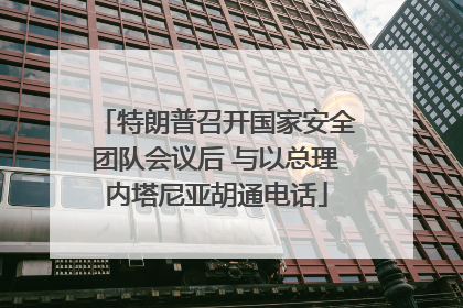 特朗普召开国家安全团队会议后 与以总理内塔尼亚胡通电话