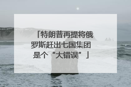 特朗普再提将俄罗斯赶出七国集团是个“大错误”
